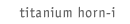 titanium horn-i